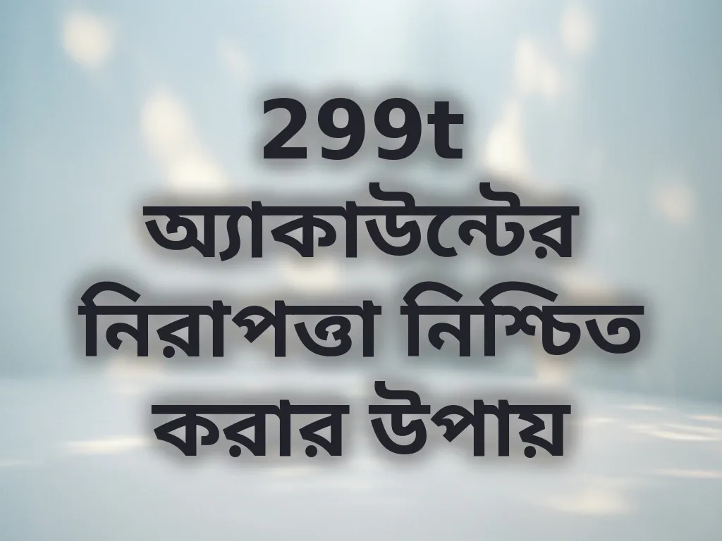 299t অ্যাকাউন্টের নিরাপত্তা নিশ্চিত করার উপায়