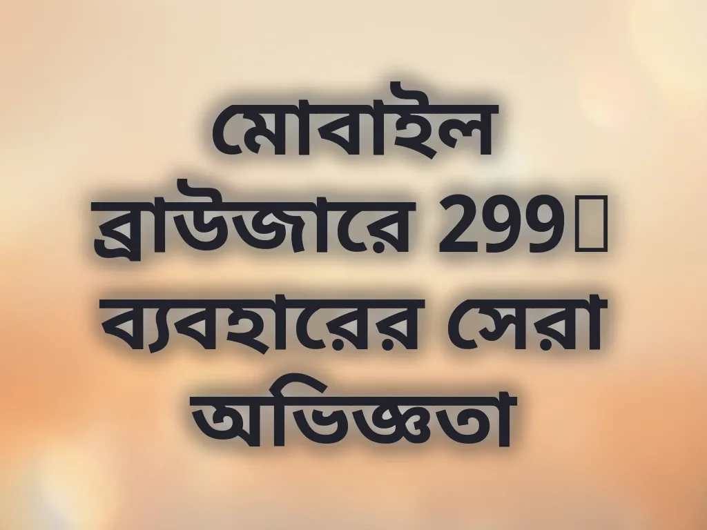 মোবাইল ব্রাউজারে 299t ব্যবহারের সেরা অভিজ্ঞতা