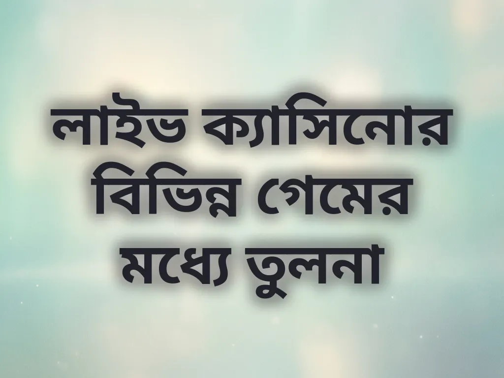 লাইভ ক্যাসিনোর বিভিন্ন গেমের মধ্যে তুলনা