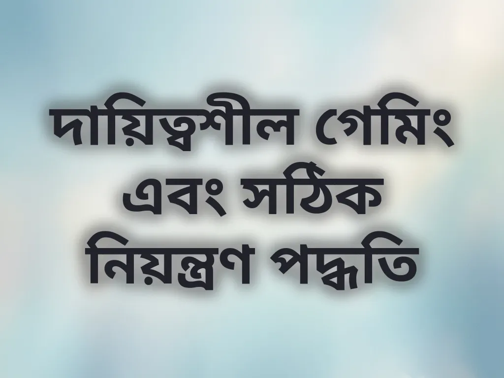 দায়িত্বশীল গেমিং এবং সঠিক নিয়ন্ত্রণ পদ্ধতি
